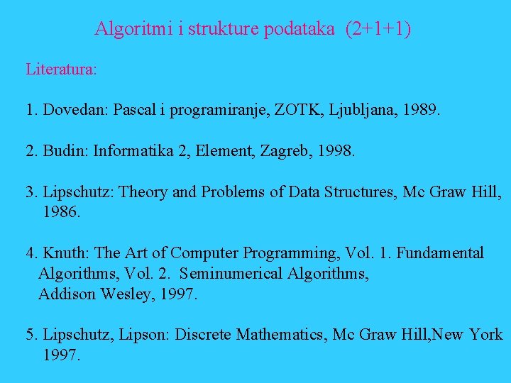 Algoritmi i strukture podataka (2+1+1) Literatura: 1. Dovedan: Pascal i programiranje, ZOTK, Ljubljana, 1989.