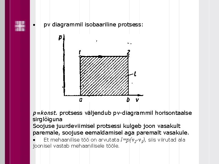  • pv diagrammil isobaariline protsess: p=konst. protsess väljendub pv-diagrammil horisontaalse sirglõiguna Soojuse juurdeviimisel