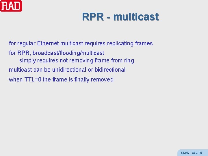 RPR - multicast for regular Ethernet multicast requires replicating frames for RPR, broadcast/flooding/multicast simply