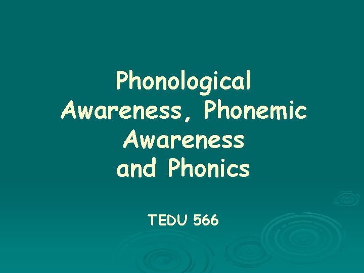 Phonological Awareness, Phonemic Awareness and Phonics TEDU 566 