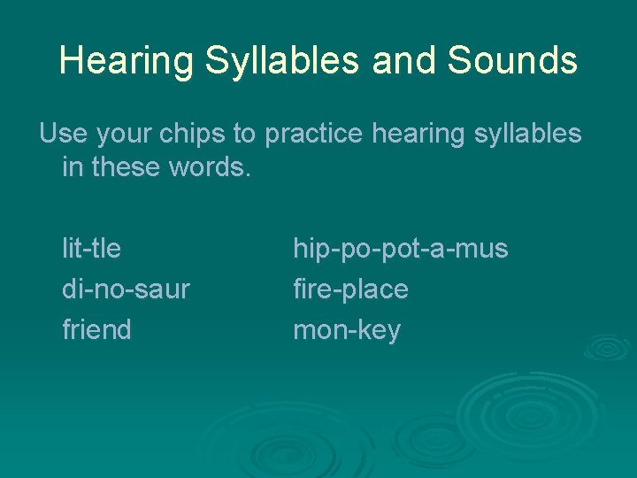 Hearing Syllables and Sounds Use your chips to practice hearing syllables in these words.