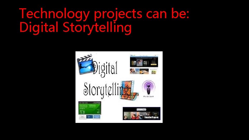 Technology projects can be: Digital Storytelling 