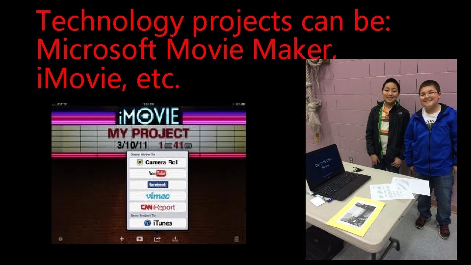 Technology projects can be: Microsoft Movie Maker, i. Movie, etc. 
