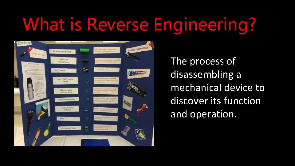 What is Reverse Engineering? The process of disassembling a mechanical device to discover its