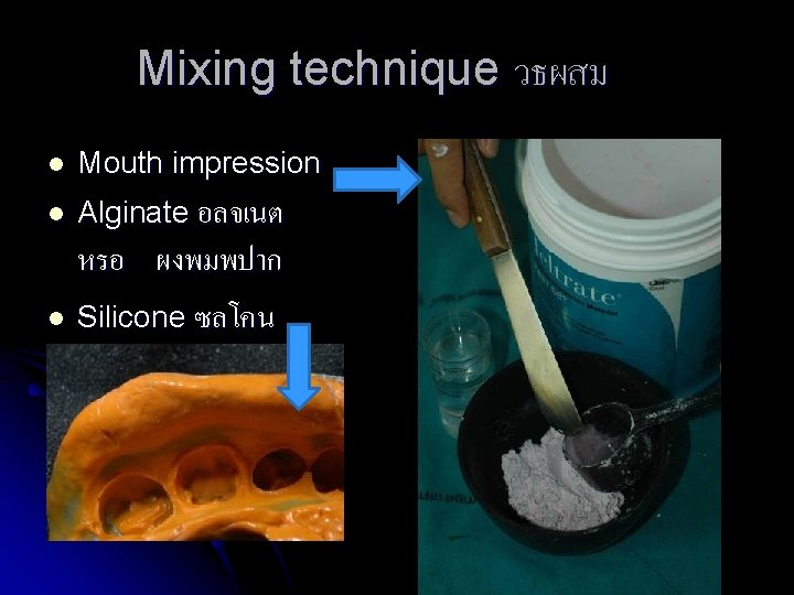 Mixing technique วธผสม l Mouth impression l Alginate อลจเนต หรอ ผงพมพปาก l Silicone ซลโคน