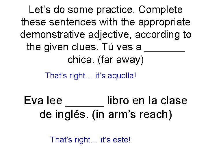 Let’s do some practice. Complete these sentences with the appropriate demonstrative adjective, according to