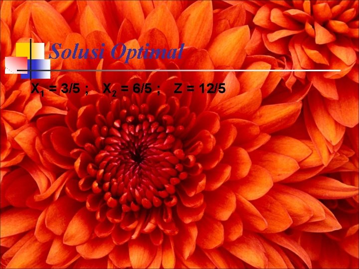 Solusi Optimal X 1 = 3/5 ; X 2 = 6/5 ; Z =