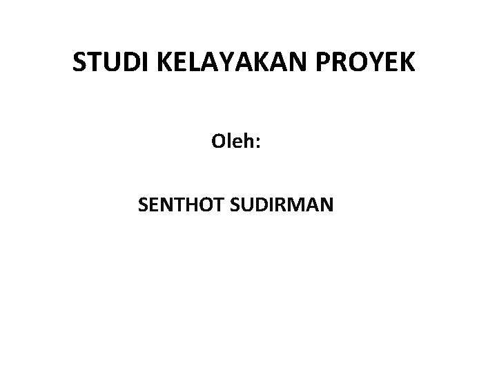 STUDI KELAYAKAN PROYEK Oleh: SENTHOT SUDIRMAN 