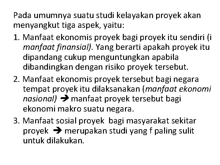 Pada umumnya suatu studi kelayakan proyek akan menyangkut tiga aspek, yaitu: 1. Manfaat ekonomis