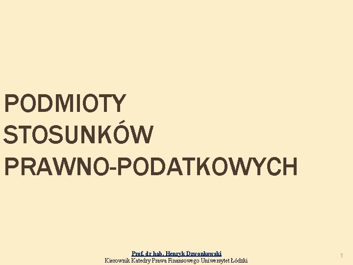 PODMIOTY STOSUNKÓW PRAWNO-PODATKOWYCH Prof. dr hab. Henryk Dzwonkowski Kierownik Katedry Prawa Finansowego Uniwersytet Łódzki