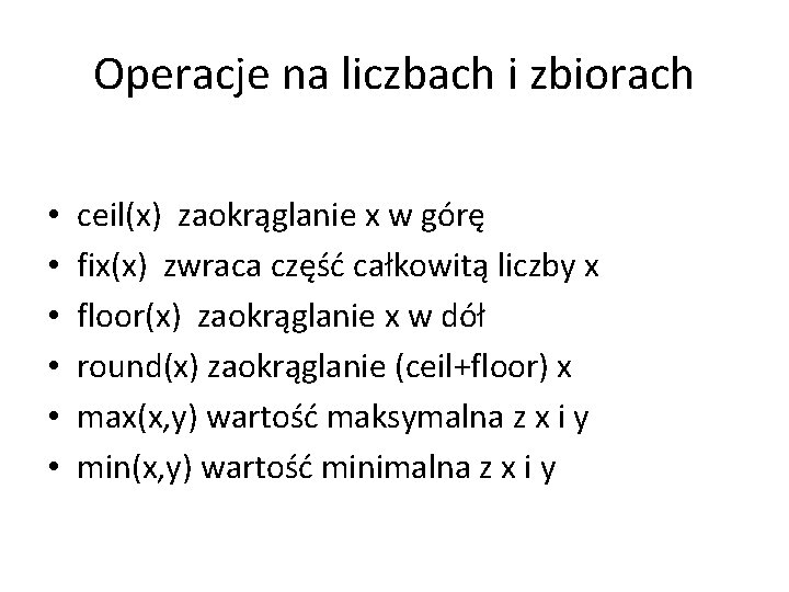 Operacje na liczbach i zbiorach • • • ceil(x) zaokrąglanie x w górę fix(x)