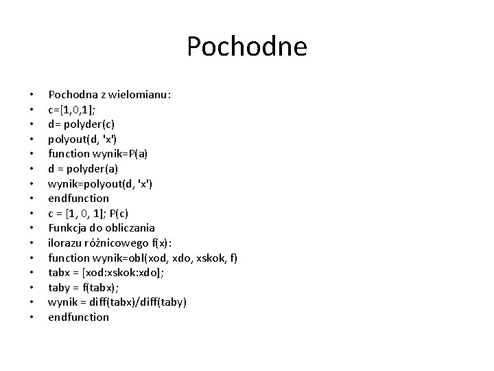 Pochodne • • • • Pochodna z wielomianu: c=[1, 0, 1]; d= polyder(c) polyout(d,