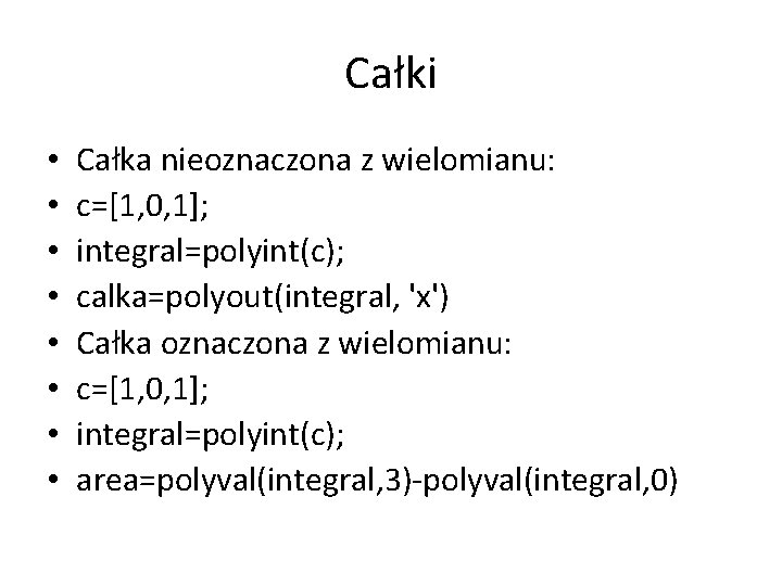 Całki • • Całka nieoznaczona z wielomianu: c=[1, 0, 1]; integral=polyint(c); calka=polyout(integral, 'x') Całka