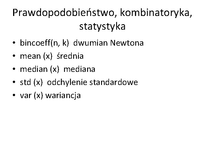 Prawdopodobieństwo, kombinatoryka, statystyka • • • bincoeff(n, k) dwumian Newtona mean (x) średnia median