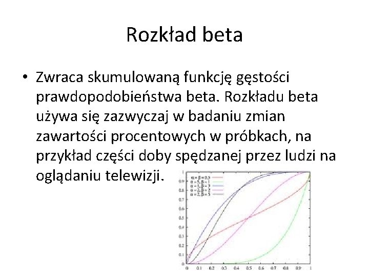 Rozkład beta • Zwraca skumulowaną funkcję gęstości prawdopodobieństwa beta. Rozkładu beta używa się zazwyczaj