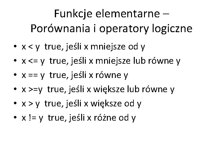 Funkcje elementarne – Porównania i operatory logiczne • • • x < y true,