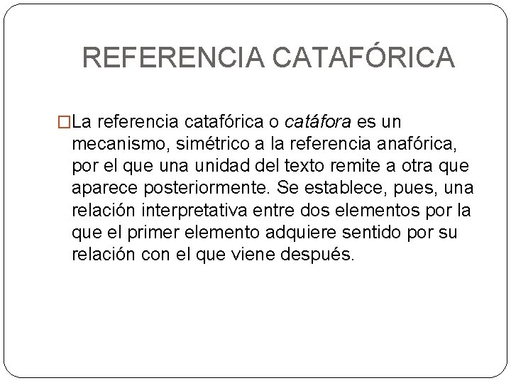 REFERENCIA CATAFÓRICA �La referencia catafórica o catáfora es un mecanismo, simétrico a la referencia