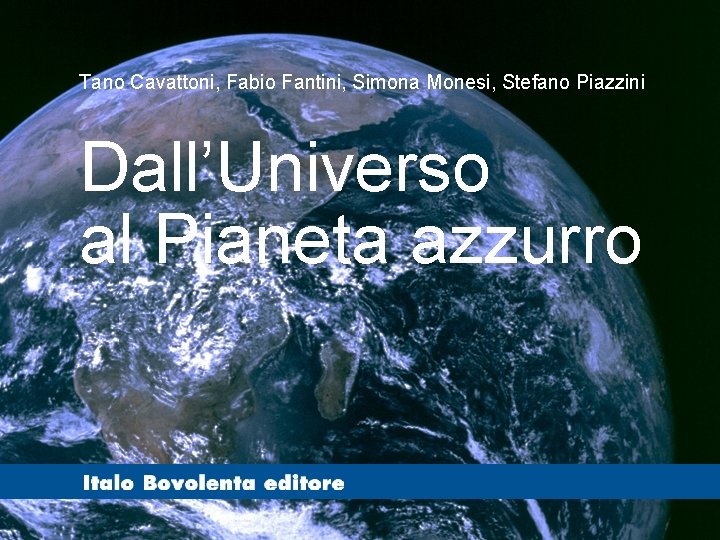 Tano Cavattoni, Fabio Fantini, Simona Monesi, Stefano Piazzini Dall’Universo al Pianeta azzurro 