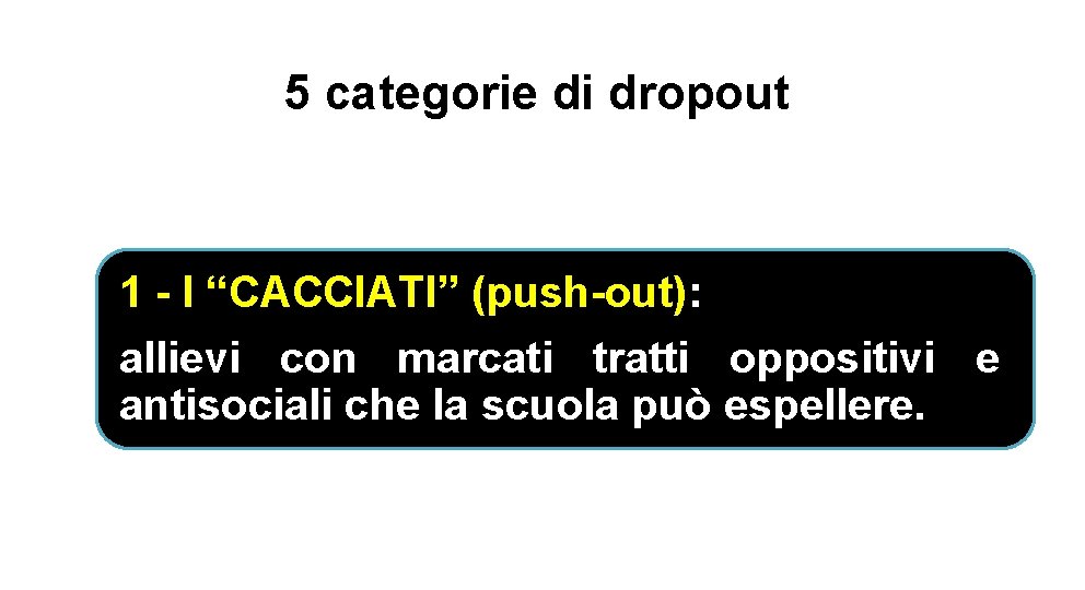 5 categorie di dropout 1 - I “CACCIATI” (push-out): allievi con marcati tratti oppositivi