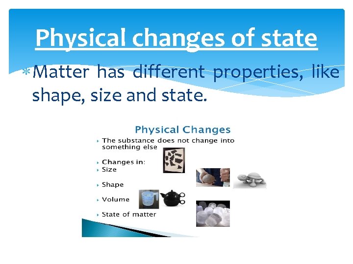 Physical changes of state Matter has different properties, like shape, size and state. 