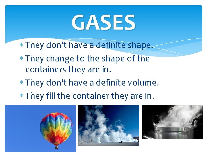 GASES They don’t have a definite shape. They change to the shape of the