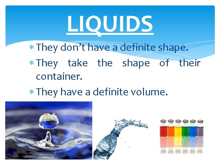 LIQUIDS They don’t have a definite shape. They take the shape of their container.