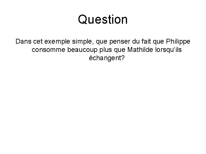 Question Dans cet exemple simple, que penser du fait que Philippe consomme beaucoup plus
