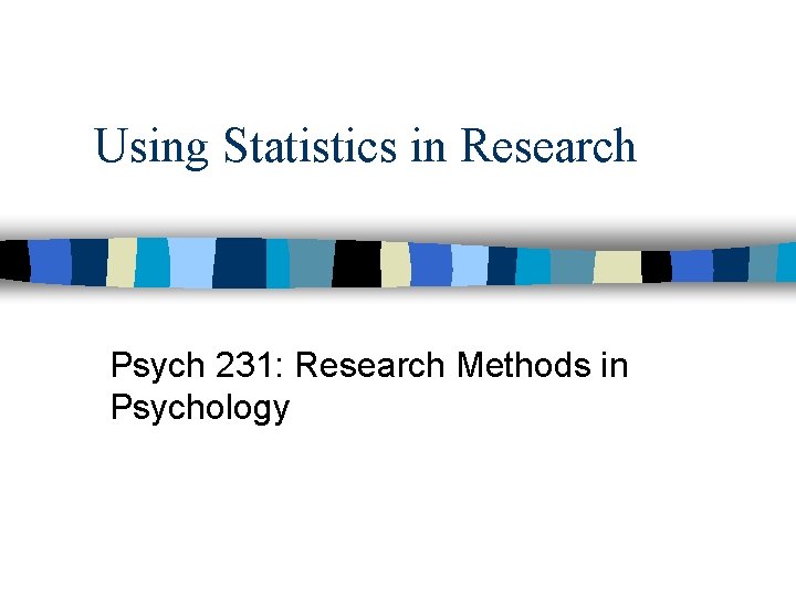 Using Statistics in Research Psych 231: Research Methods in Psychology 