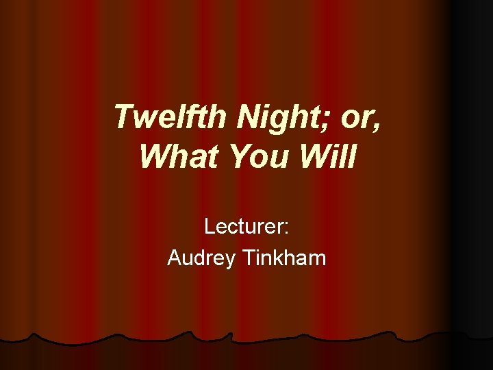 Twelfth Night; or, What You Will Lecturer: Audrey Tinkham 