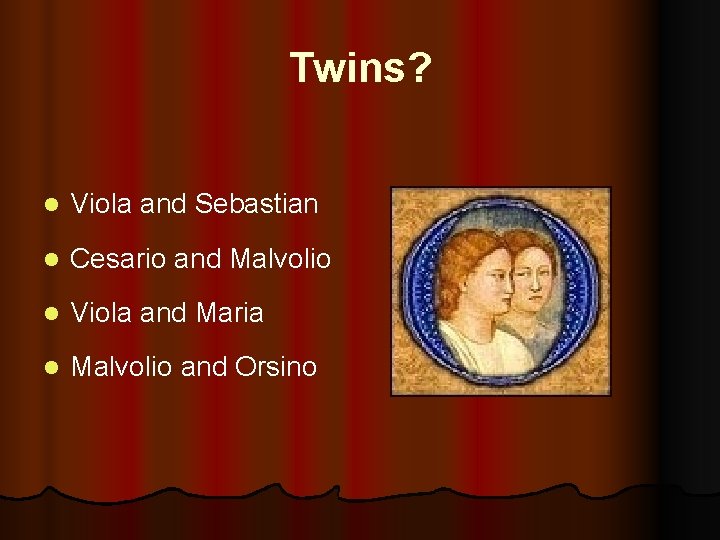 Twins? l Viola and Sebastian l Cesario and Malvolio l Viola and Maria l