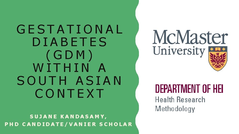 GESTATIONAL DIABETES (GDM) WITHIN A SOUTH ASIAN CONTEXT SUJANE KANDASAMY, PHD CANDIDATE/VANIER SCHOLAR 