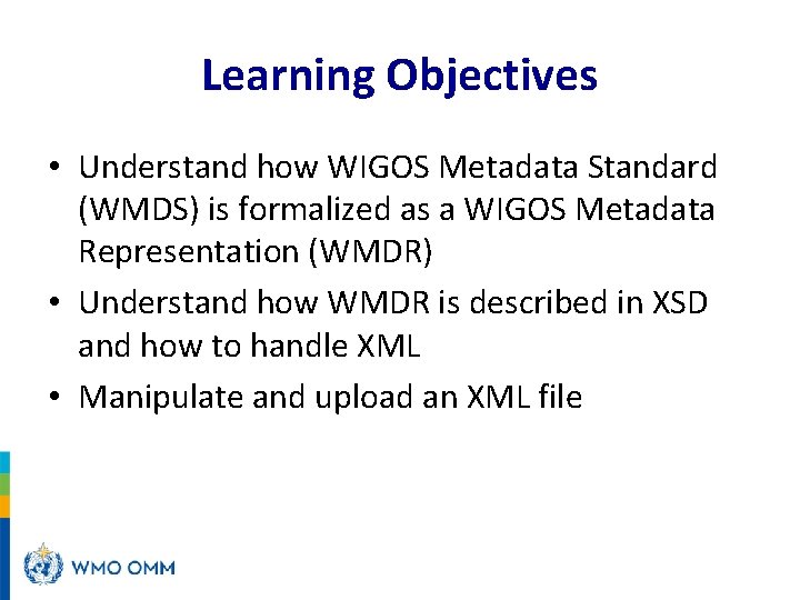Learning Objectives • Understand how WIGOS Metadata Standard (WMDS) is formalized as a WIGOS