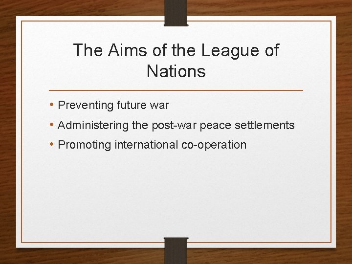 The Aims of the League of Nations • Preventing future war • Administering the