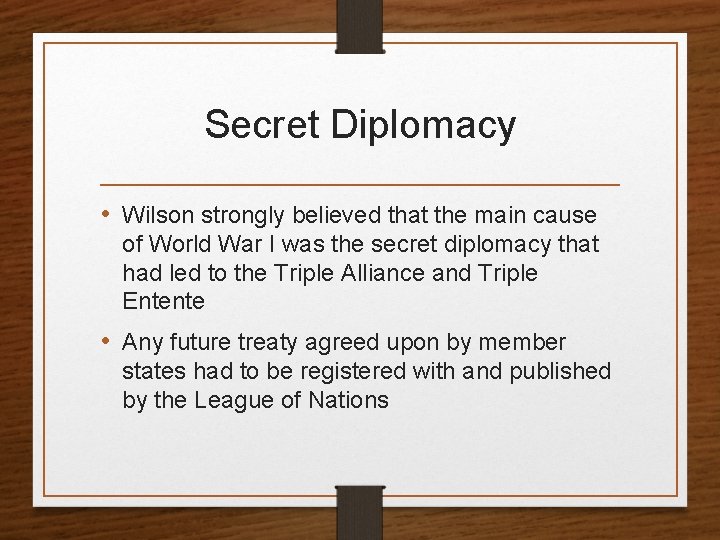 Secret Diplomacy • Wilson strongly believed that the main cause of World War I