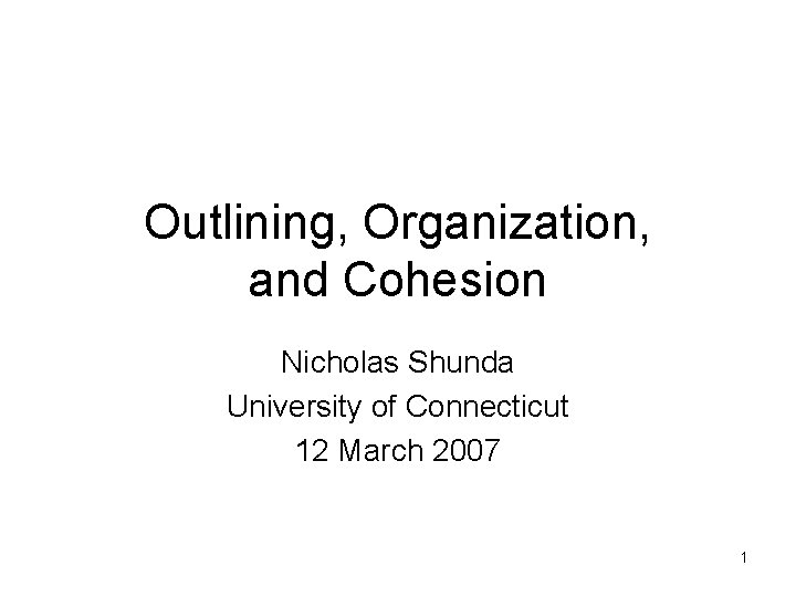 Outlining, Organization, and Cohesion Nicholas Shunda University of Connecticut 12 March 2007 1 