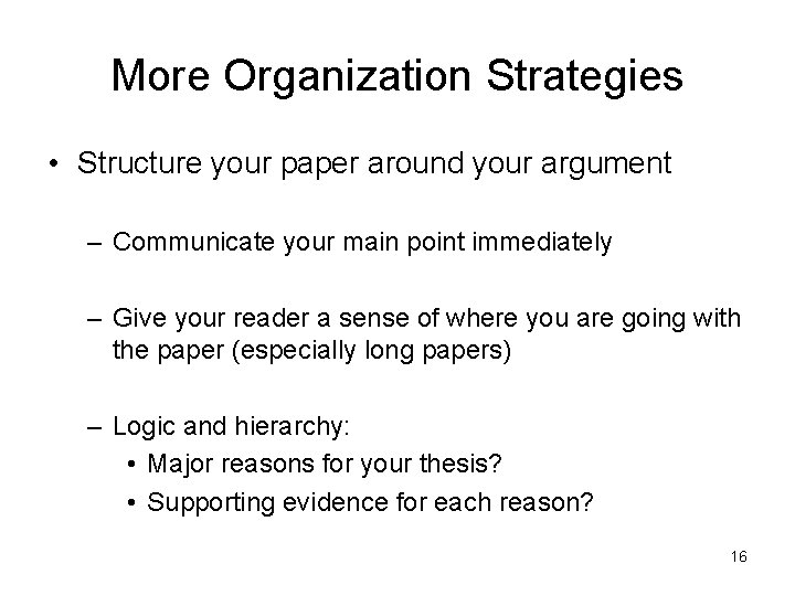 More Organization Strategies • Structure your paper around your argument – Communicate your main