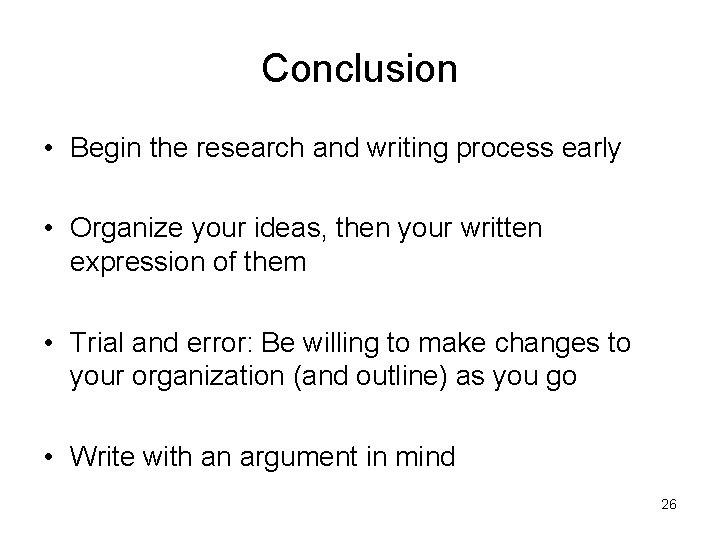 Conclusion • Begin the research and writing process early • Organize your ideas, then