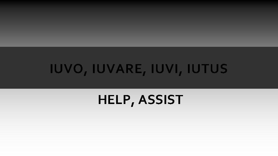 IUVO, IUVARE, IUVI, IUTUS HELP, ASSIST IUVO, IUVARE, IUVI, IUTUS HELP, ASSIST
