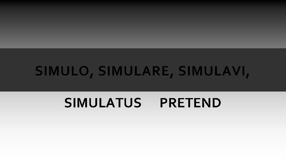 SIMULO, SIMULARE, SIMULAVI, SIMULATUS PRETEND SIMULO, SIMULARE, SIMULAVI, SIMULATUS PRETEND