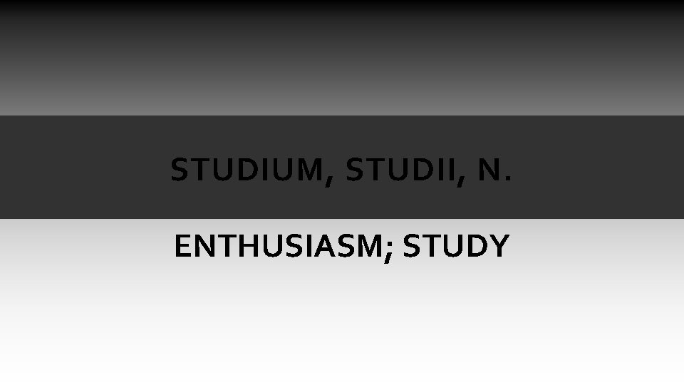 STUDIUM, STUDII, N. ENTHUSIASM; STUDY STUDIUM, STUDII, N. ENTHUSIASM; STUDY