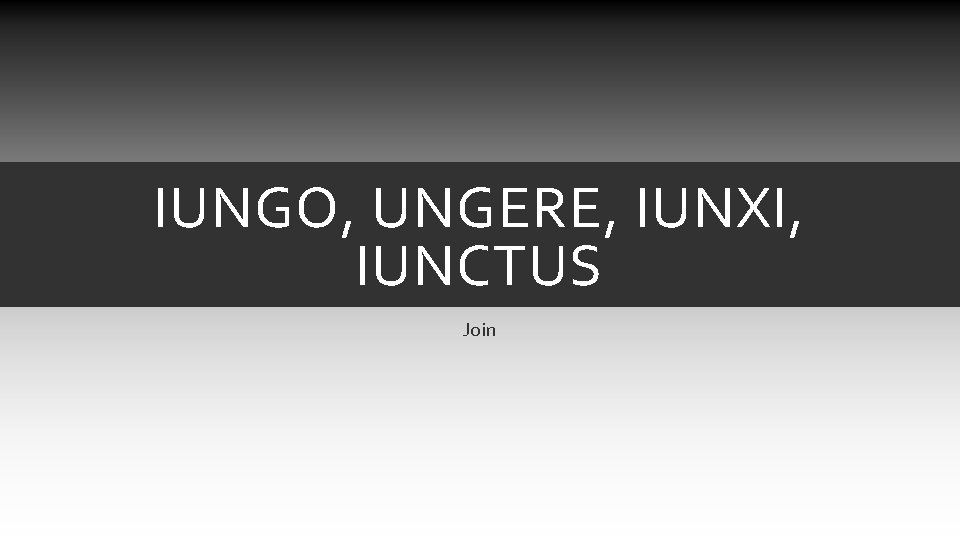 IUNGO, UNGERE, IUNXI, IUNCTUS Join IUNGO, UNGERE, IUNXI, IUNCTUS Join