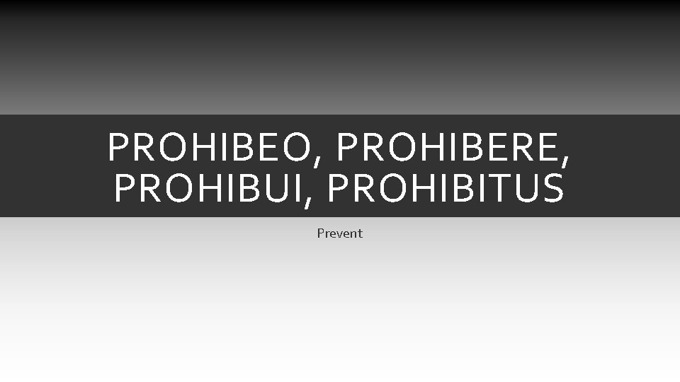 PROHIBEO, PROHIBERE, PROHIBUI, PROHIBITUS Prevent PROHIBEO, PROHIBERE, PROHIBUI, PROHIBITUS Prevent