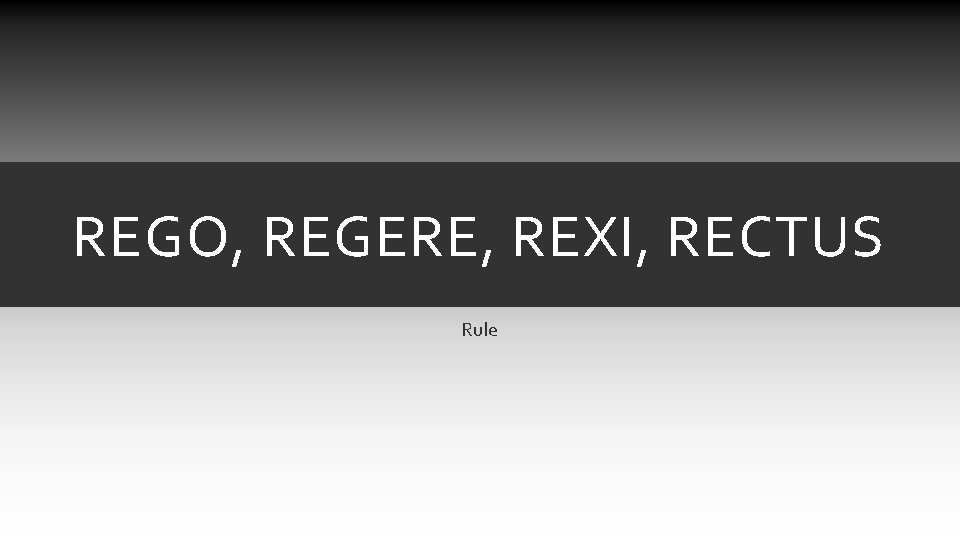 REGO, REGERE, REXI, RECTUS Rule REGO, REGERE, REXI, RECTUS Rule