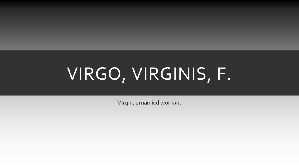 VIRGO, VIRGINIS, F. Virgin, umarried woman. VIRGO, VIRGINIS, F. Virgin, umarried woman.