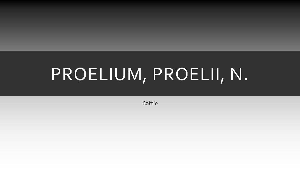 PROELIUM, PROELII, N. Battle PROELIUM, PROELII, N. Battle