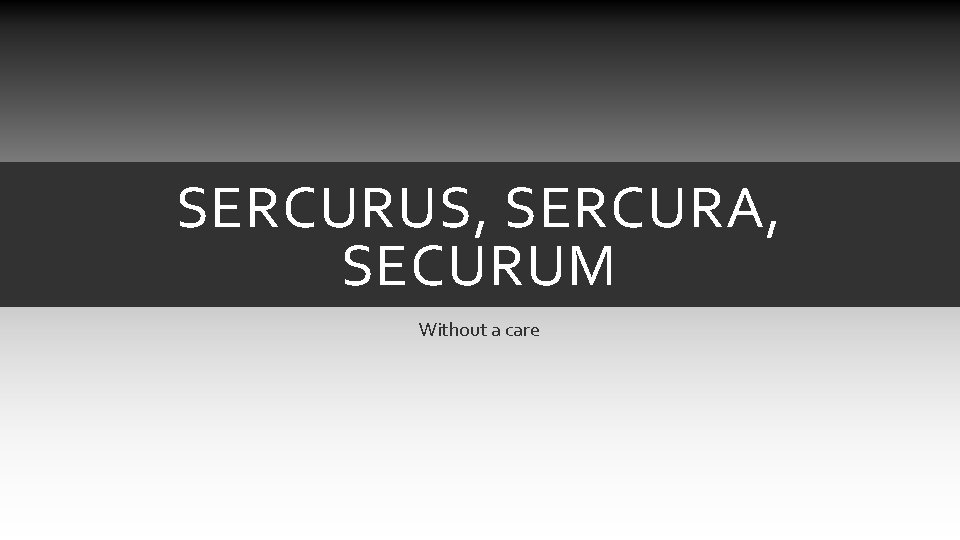SERCURUS, SERCURA, SECURUM Without a care SERCURUS, SERCURA, SECURUM Without a care