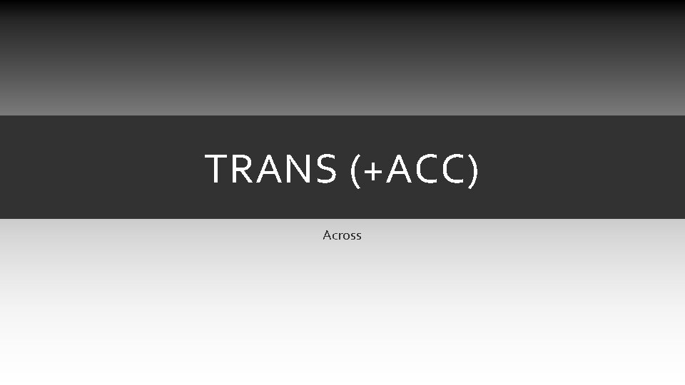 TRANS (+ACC) Across TRANS (+ACC) Across