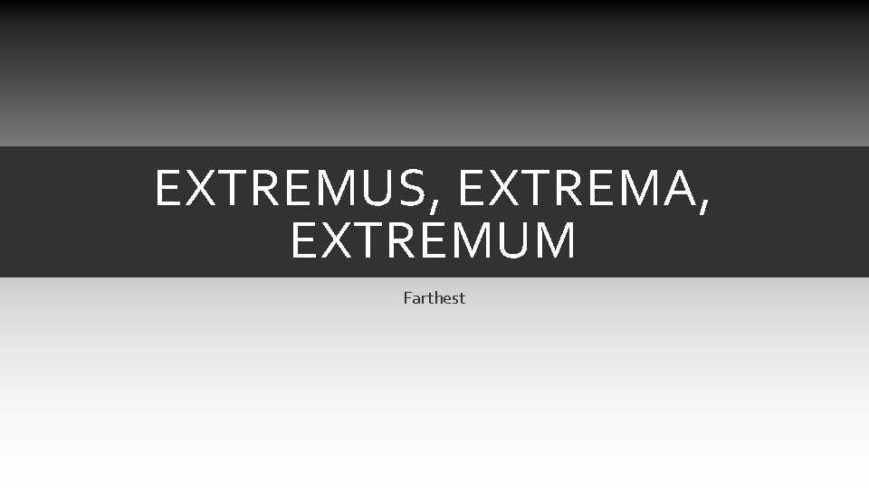 EXTREMUS, EXTREMA, EXTREMUM Farthest EXTREMUS, EXTREMA, EXTREMUM Farthest