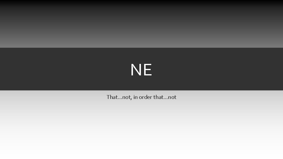 NE That…not, in order that…not NE That…not, in order that…not