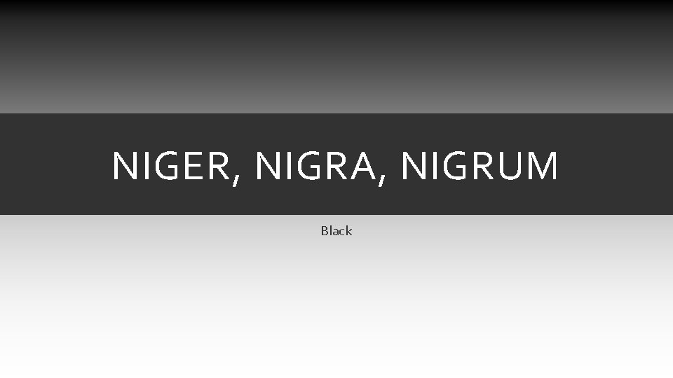 NIGER, NIGRA, NIGRUM Black NIGER, NIGRA, NIGRUM Black